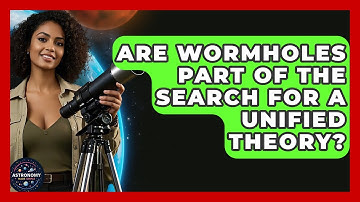 Are Wormholes Part Of The Search For A Unified Theory? - Astronomy Made Simple