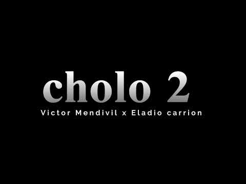 CHOLO 2 - VICTOR MENDIVIL X ELADIO CARRIÓN 