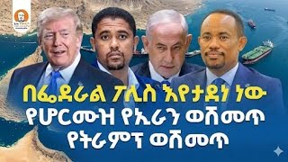 #Ethiopia  | በፌደራል ፖሊስ እየታደነ ነውየሆርሙዝ የኢራን ወሽመጥ / የትራምፕ ወሽመጥ