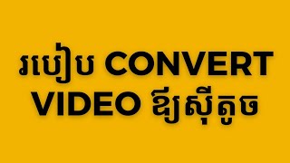 របៀបConvert Videos ឲ្យស៊ីតូច | How to Convert Video to Smaller Size