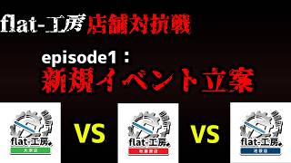 【flat-工房店舗対抗戦】店舗同士で競わせてみた。part1【新規イベント立案編】