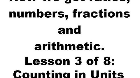 How we got ratios, numbers, fractions and arithmetic. Lesson 3 of 8: Counting in Units