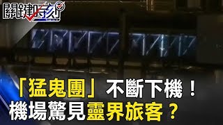 空橋沒接飛機...「猛鬼團」卻不斷下機！？機場驚見靈界旅客！？ 關鍵時刻 20170801-6 朱學恒 馬西屏