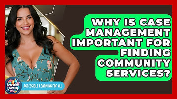 Why Is Case Management Important For Finding Community Services? - Accessible Learning For All