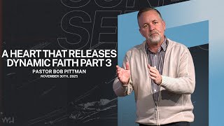 A Heart that Releases Dynamic Faith Part 3 || Pastor Bob Pittman