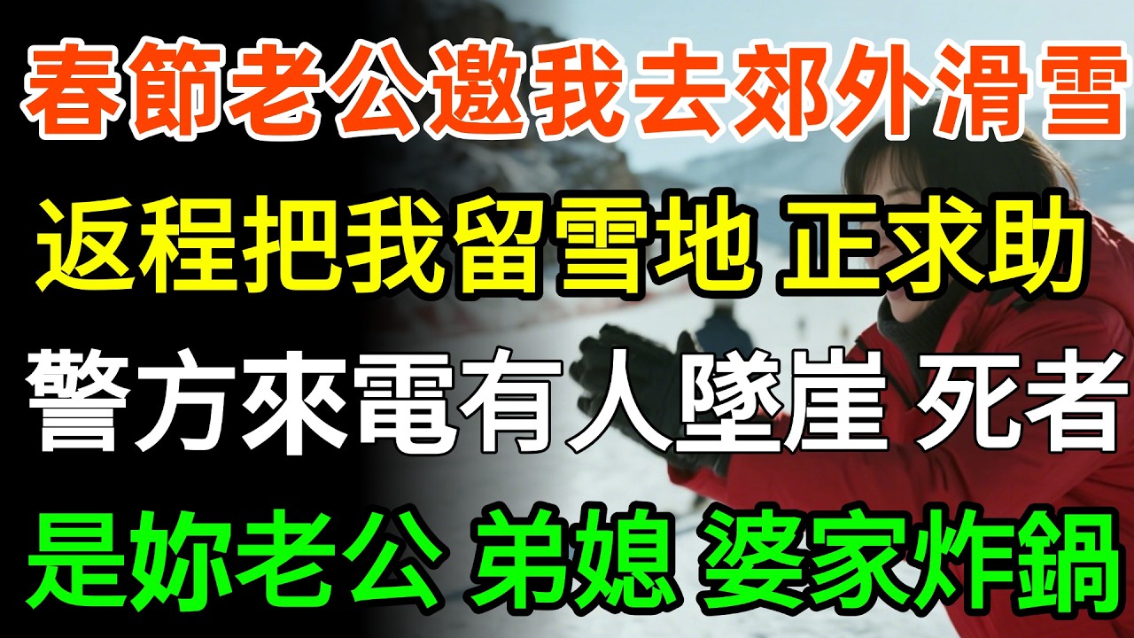 春節老公邀我去郊外滑雪，返程時把我留在雪地。正求助，接到警方來電：有人失控墜崖，死者是妳老公和弟媳，婆家炸鍋！#故事分享 #家庭 #人生感悟