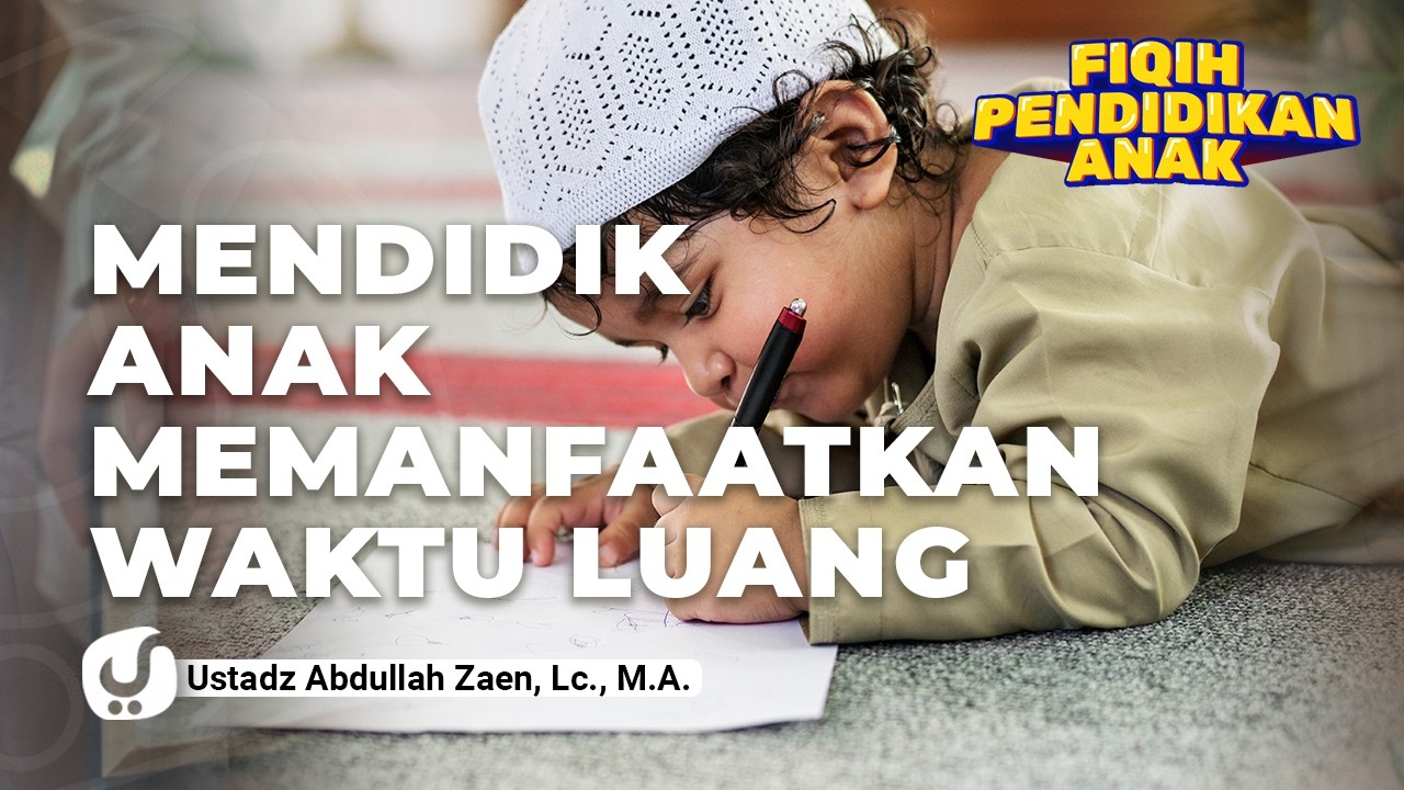Fikih Pendidikan Anak: Mendidik Anak Memanfaatkan Waktu Luang - Ustadz Abdullah Zaen, Lc., M.A.