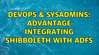 DevOps & SysAdmins: Advantage Integrating Shibboleth With ADFS