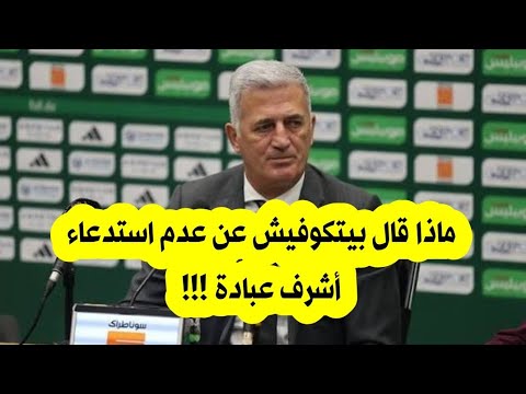 ماذا قال بيتكوفيش عن عدم استدعاء أشرف عبادة 