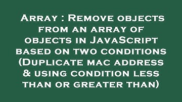 Array : Remove objects from an array of objects in JavaScript based on two conditions (Duplicate mac