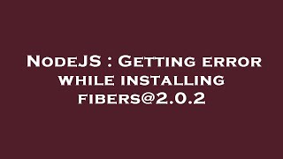 Famous NodeJS : Getting error while installing fibers@2.0.2 Net Worth