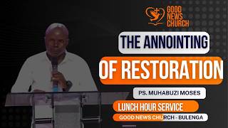 The Anointing of Restoration | Pastor Muhabuzi Moses | Good News Church Bulenga