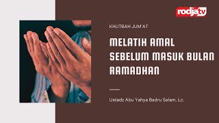 Khutbah Jum'at: Melatih Amal sebelum Masuk Bulan Ramadhan - Ustadz Abu Yahya Badru Salam, Lc.