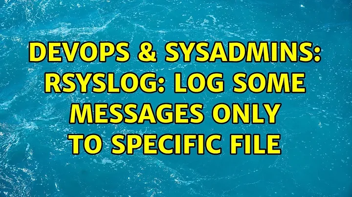 DevOps & SysAdmins: rsyslog: Log some messages only to specific file