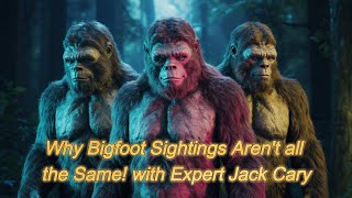 Jack Cary: The Many Faces of Bigfoot | Are We Seeing Different Species
