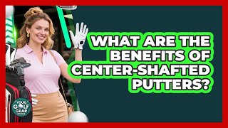 What Are The Benefits Of Center-Shafted Putters? Centre Shafted Putters Advantages