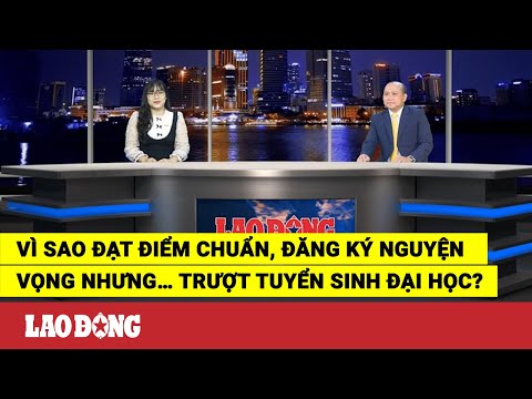 Video Vì sao đạt điểm chuẩn, đăng ký nguyện vọng nhưng…... - youtube