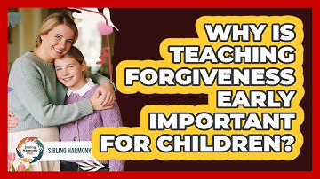 Why Is Teaching Forgiveness Early Important For Children? - Sibling Harmony Hub