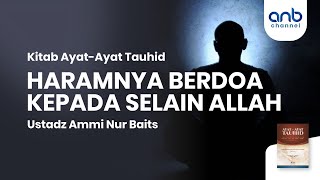Haramnya Berdoa Kepada Selain Allah | Ustadz Ammi Nur Baits, S.T., B.A.