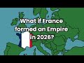 What if France formed an empire in 2026?