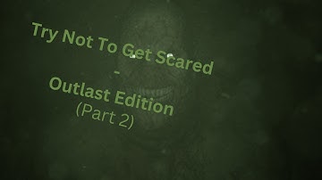 Try Not To Get Scared - Outlast Edition (PART 2)