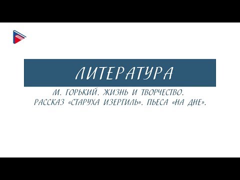 Видеоурок максим горький жизнь и творчество 11 класс