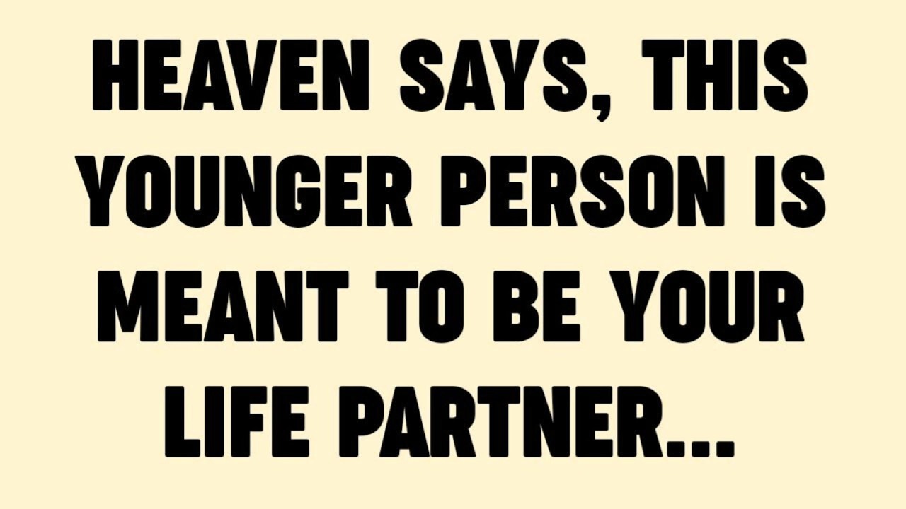 HEAVEN SAYS, THIS YOUNGER PERSON IS MEANT TO BE YOUR LIFE PARTNER...