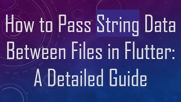 How to Pass String Data Between Files in Flutter: A Detailed Guide