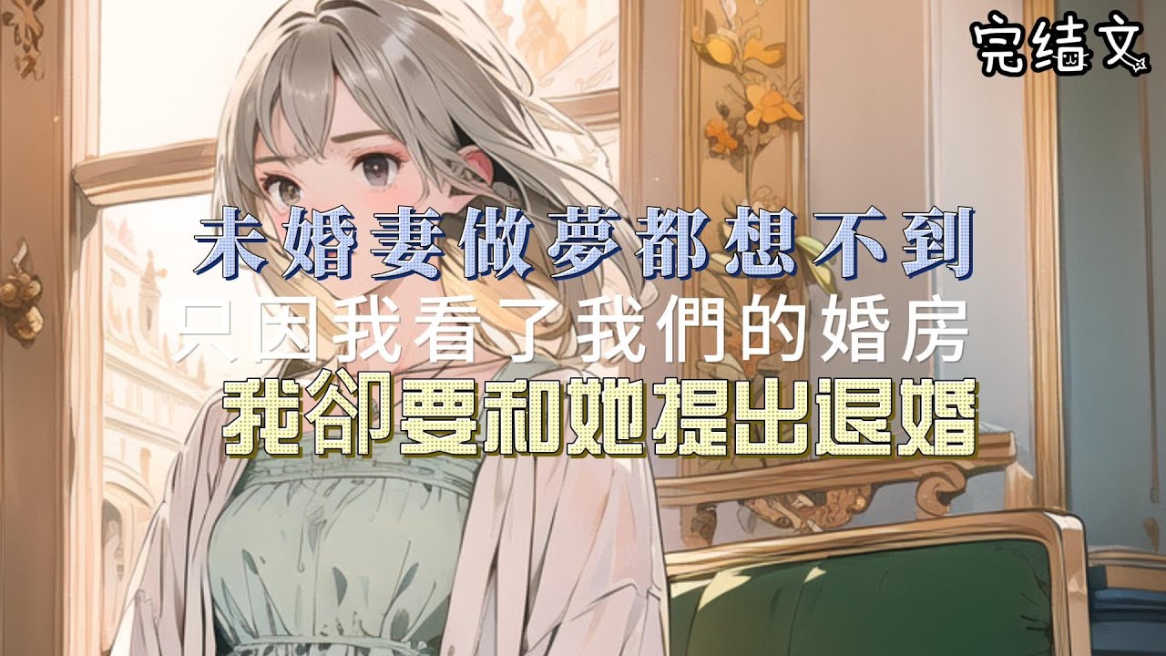 【柳如煙完結文】未婚妻做夢都想不到，只因我看了我們的婚房，我卻要和她提出退婚。