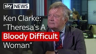 Ken Clarke: "Theresa's A Bloody Difficult Woman"