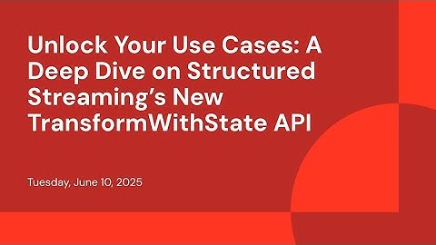 Unlock Your Use Cases: A Deep Dive on Structured Streaming’s New TransformWithState API