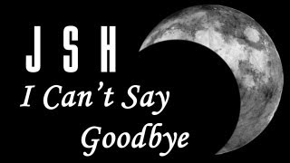 JSH - I CANT SAY GOODBYE