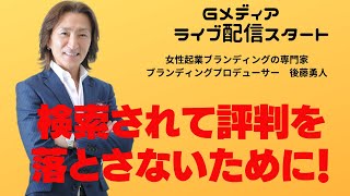 検索されて評判を落とさないために！【後藤勇人の女性起業ブランディングTV】◆女性起業ブランディングの専門家◆ブランディングプロデューサー 後藤勇人　●一般社団法人「日本女性ビジネスブランディング協会」