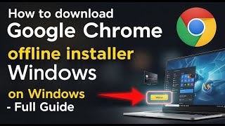 How to download Google Chrome offline installer on Windows - Full Guide