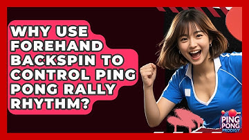 Why Use Forehand Backspin To Control Ping Pong Rally Rhythm? - Ping Pong Prodigy