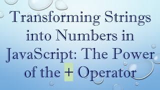 Transforming Strings into Numbers in JavaScript: The Power of the + Operator