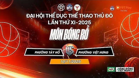 🔴 TRỰC TIẾP | P.Tây Hồ - P.Việt Hưng - Đại Hội TDTT Thủ Đô Lần Thứ XI 2025 Môn Bóng Rổ - ngay 10/11
