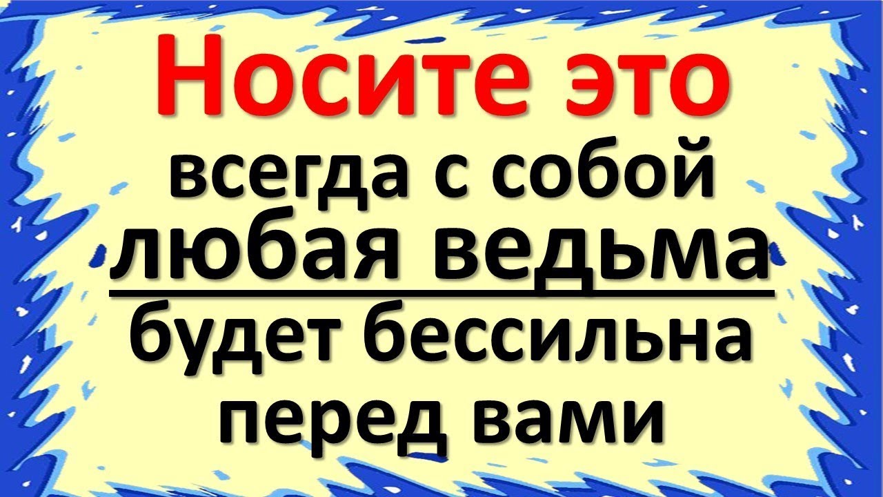 Носите это всегда с собой, любая ведьма и колдунья будет бессильна перед вами. Признаки ведьмы