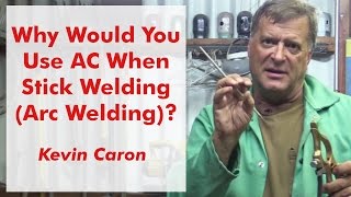 Why Would You Use AC When Stick Welding (Arc Welding)?  Kevin Caron