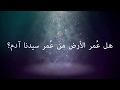 هل ع مر الأرض من ع مر سيدنا آدم عليه السلام د زغلول النجار 