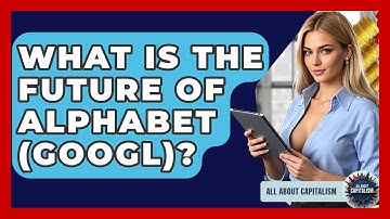 What Is The Future Of Alphabet (GOOGL)? - All About Capitalism