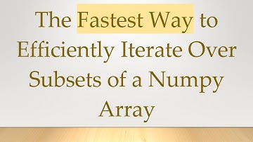 The Fastest Way to Efficiently Iterate Over Subsets of a Numpy Array