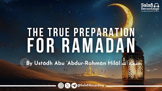 The True Preparation for Ramadan - By Ust. Abu ‘Abdir-Rahmān Hilāl حفظه الله