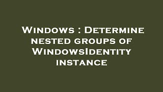 Windows : Determine nested groups of WindowsIdentity instance
