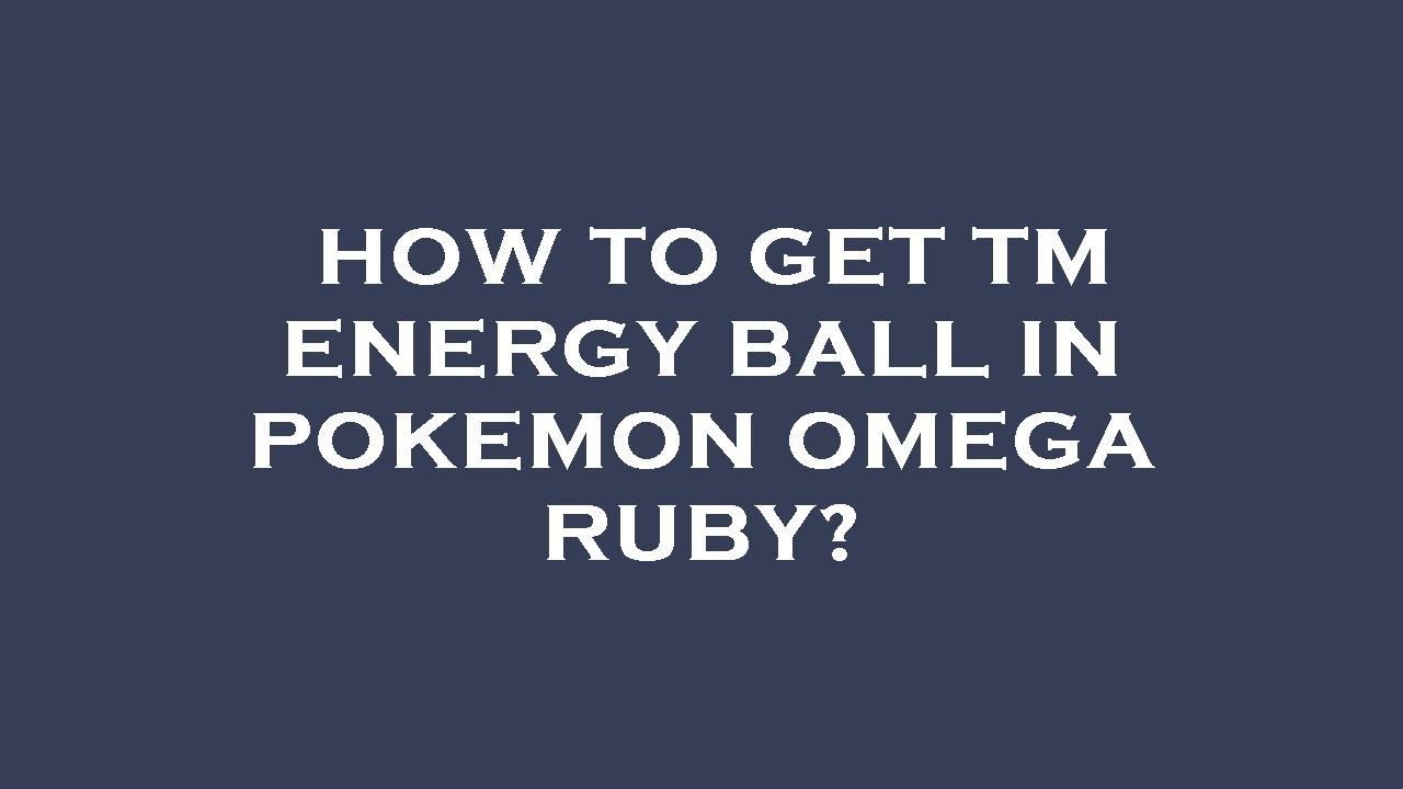 How to get tm energy ball in pokemon omega ruby?