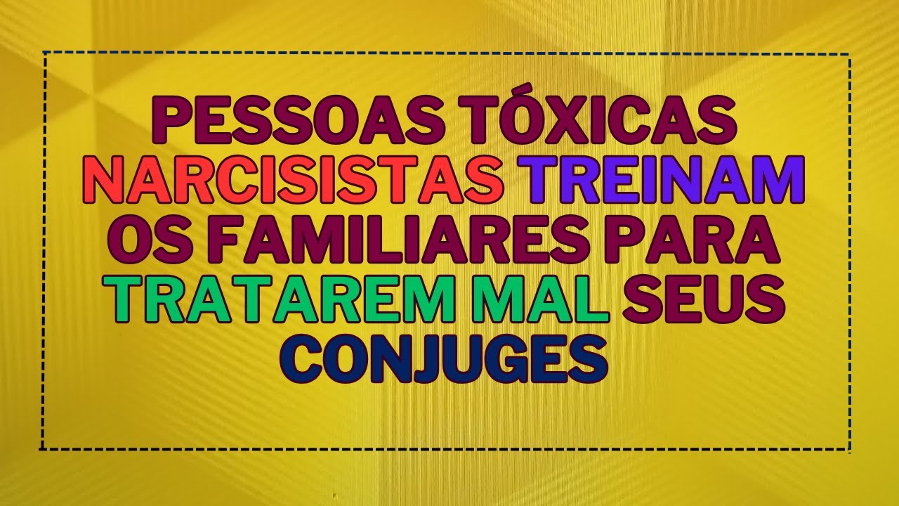 COMO PESSOAS TÓXICAS NARCISISTAS TREINAM OS FAMILIARES DELES CONTRA SEUS CONJUGES