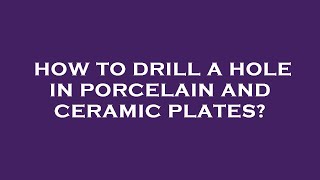 How to drill a hole in porcelain and ceramic plates?