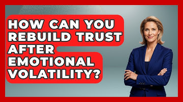 How Can You Rebuild Trust After Emotional Volatility? - Better Family Relationships