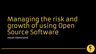 Managing the risk and growth of using Open Source Software - Jason Hammond