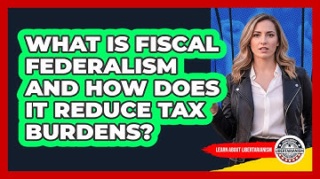 What Is Fiscal Federalism And How Does It Reduce Tax Burdens? - Learn About Libertarianism